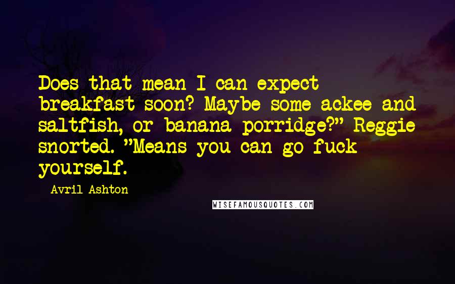 Avril Ashton Quotes: Does that mean I can expect breakfast soon? Maybe some ackee and saltfish, or banana porridge?" Reggie snorted. "Means you can go fuck yourself.