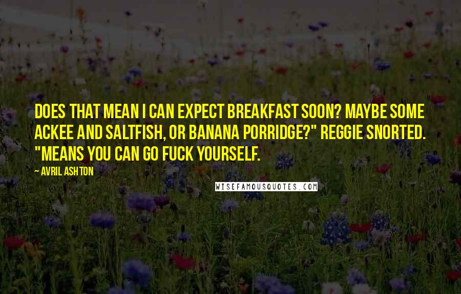 Avril Ashton Quotes: Does that mean I can expect breakfast soon? Maybe some ackee and saltfish, or banana porridge?" Reggie snorted. "Means you can go fuck yourself.