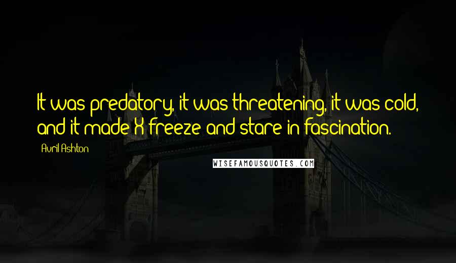 Avril Ashton Quotes: It was predatory, it was threatening, it was cold, and it made X freeze and stare in fascination.