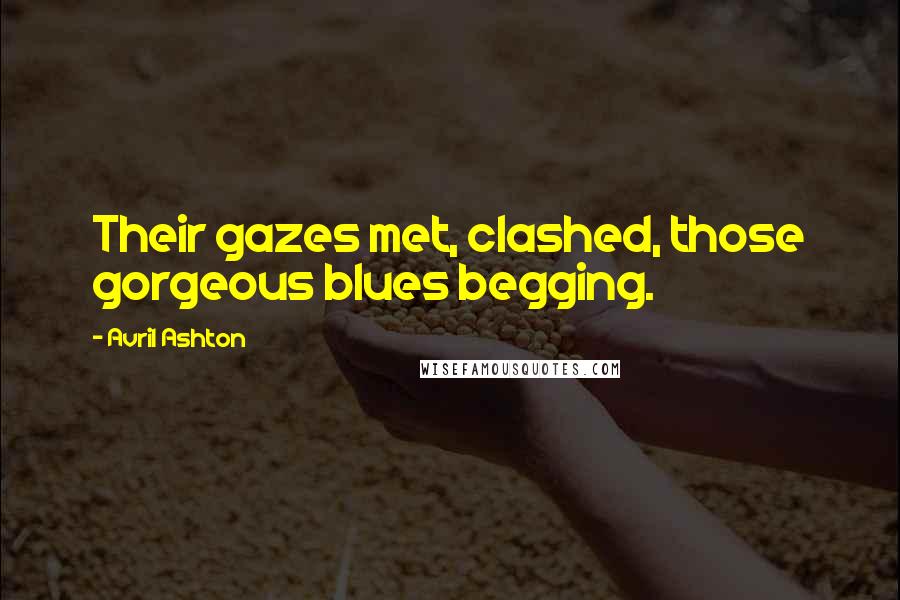 Avril Ashton Quotes: Their gazes met, clashed, those gorgeous blues begging.