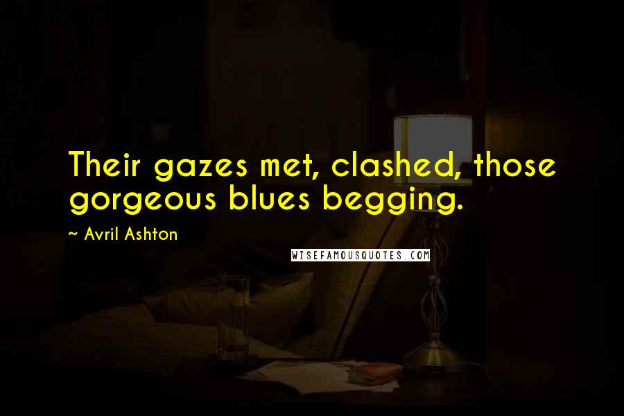 Avril Ashton Quotes: Their gazes met, clashed, those gorgeous blues begging.