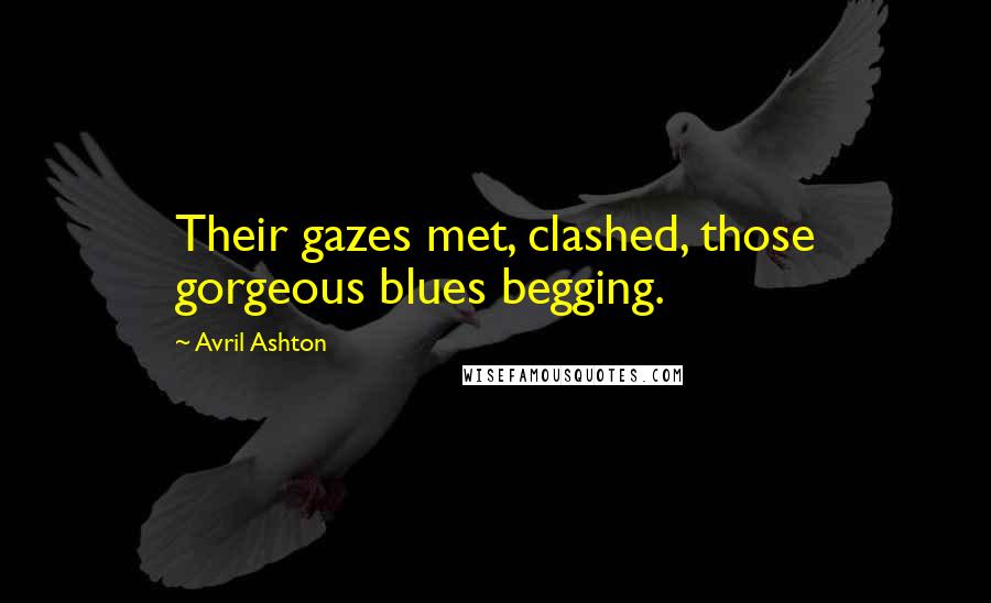 Avril Ashton Quotes: Their gazes met, clashed, those gorgeous blues begging.