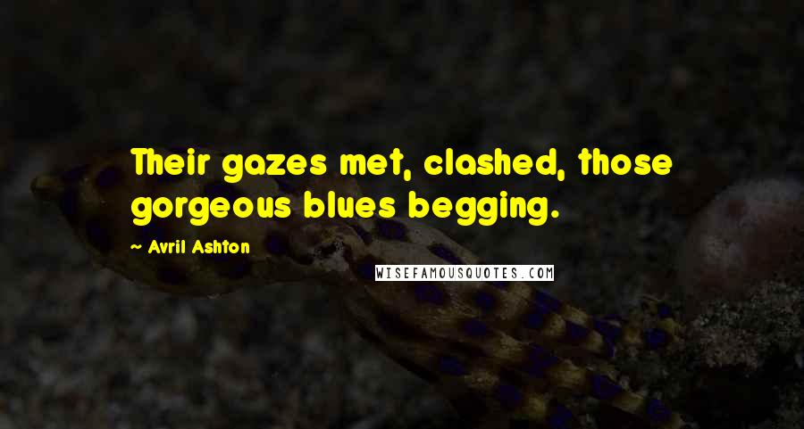 Avril Ashton Quotes: Their gazes met, clashed, those gorgeous blues begging.