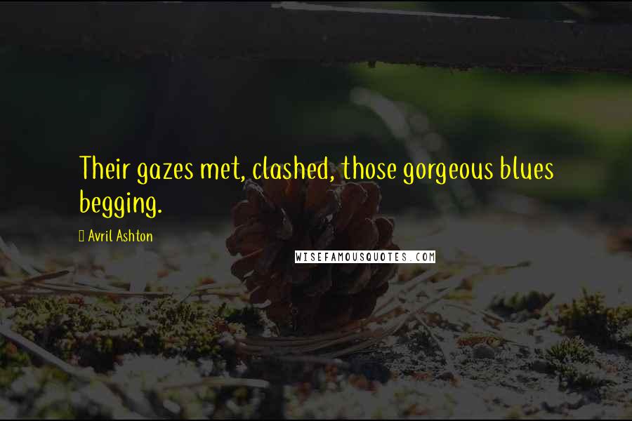 Avril Ashton Quotes: Their gazes met, clashed, those gorgeous blues begging.