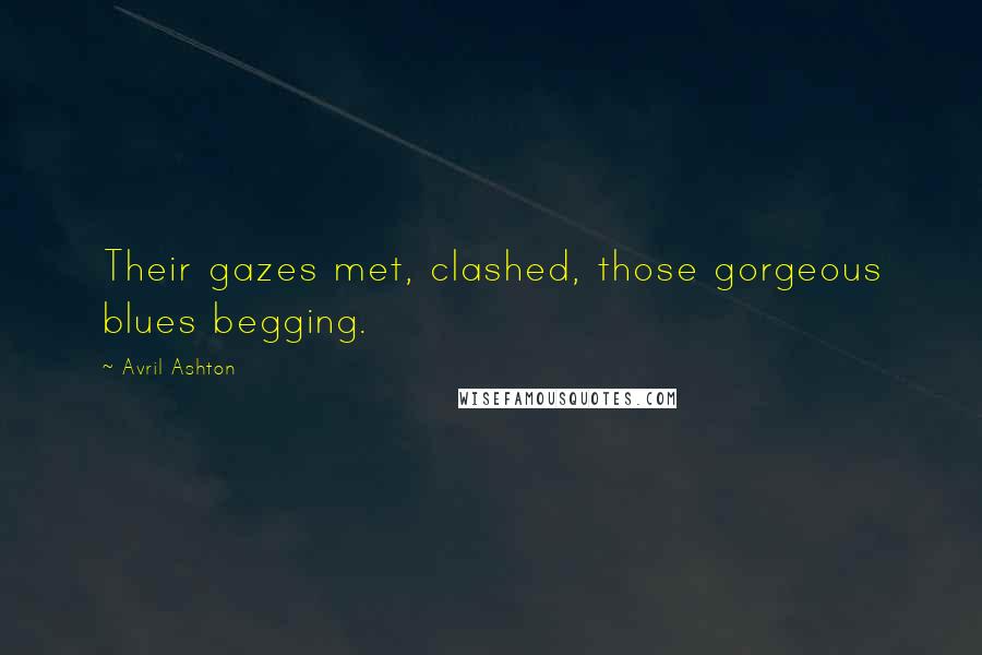 Avril Ashton Quotes: Their gazes met, clashed, those gorgeous blues begging.