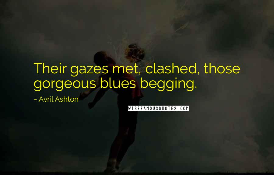 Avril Ashton Quotes: Their gazes met, clashed, those gorgeous blues begging.