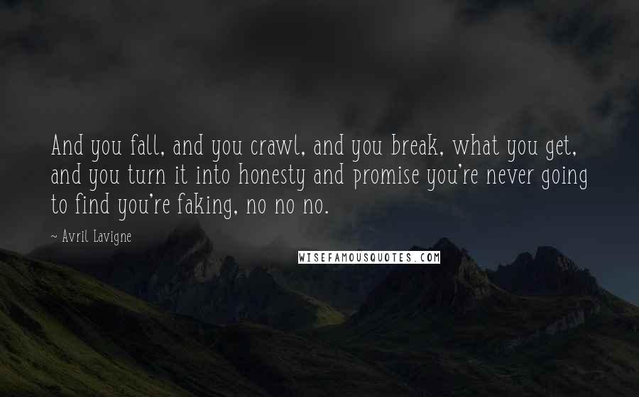 Avril Lavigne Quotes: And you fall, and you crawl, and you break, what you get, and you turn it into honesty and promise you're never going to find you're faking, no no no.