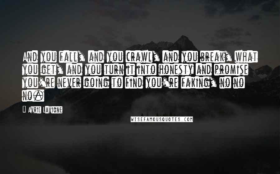 Avril Lavigne Quotes: And you fall, and you crawl, and you break, what you get, and you turn it into honesty and promise you're never going to find you're faking, no no no.