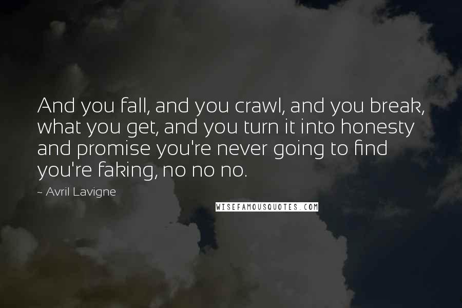 Avril Lavigne Quotes: And you fall, and you crawl, and you break, what you get, and you turn it into honesty and promise you're never going to find you're faking, no no no.