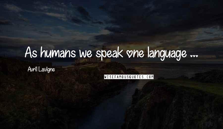 Avril Lavigne Quotes: As humans we speak one language ...