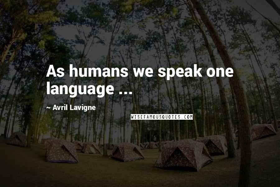 Avril Lavigne Quotes: As humans we speak one language ...