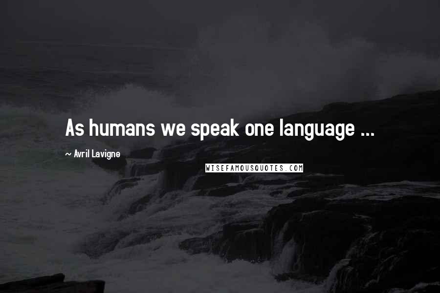 Avril Lavigne Quotes: As humans we speak one language ...