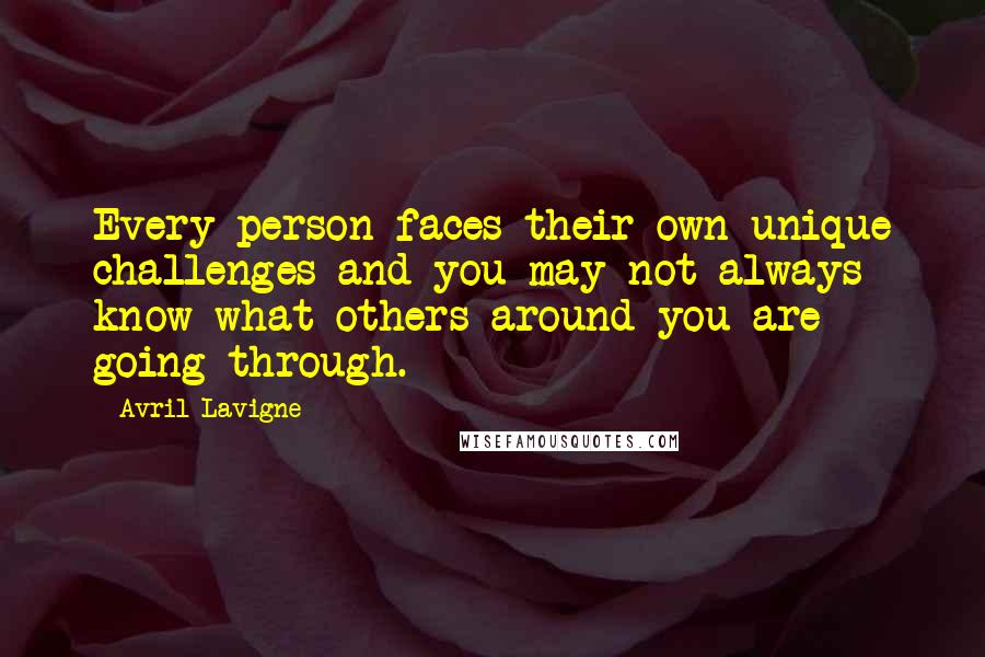 Avril Lavigne Quotes: Every person faces their own unique challenges and you may not always know what others around you are going through.