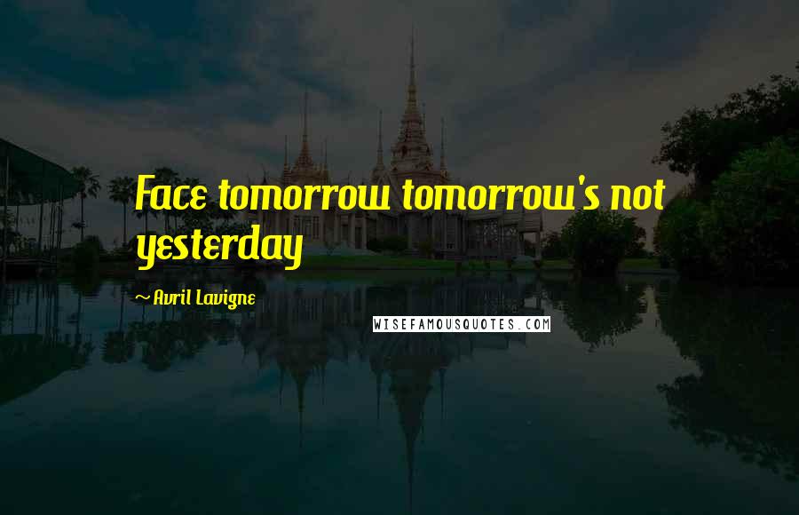 Avril Lavigne Quotes: Face tomorrow tomorrow's not yesterday