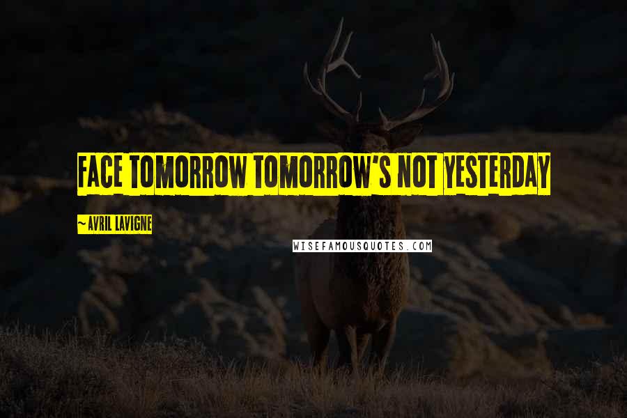 Avril Lavigne Quotes: Face tomorrow tomorrow's not yesterday