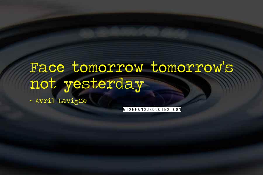 Avril Lavigne Quotes: Face tomorrow tomorrow's not yesterday