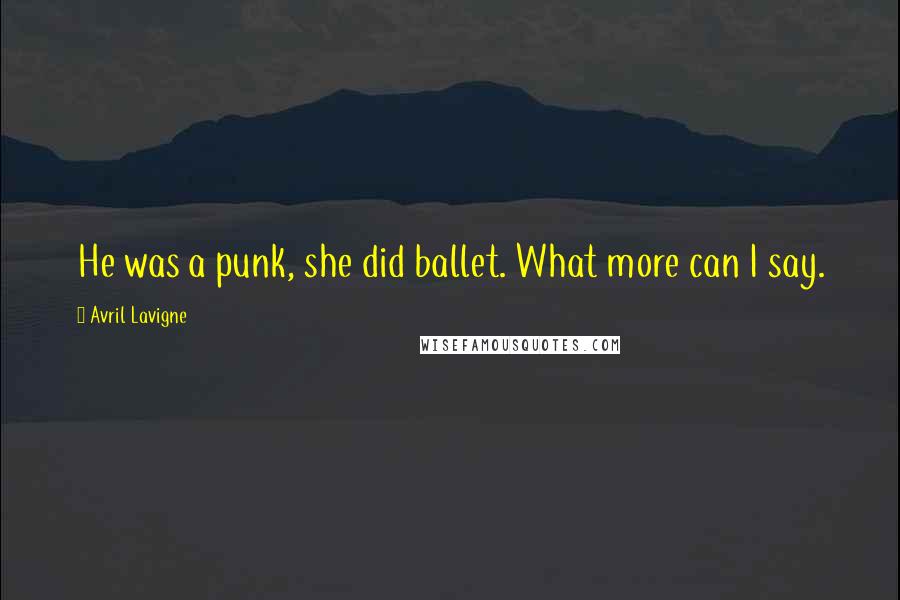 Avril Lavigne Quotes: He was a punk, she did ballet. What more can I say.