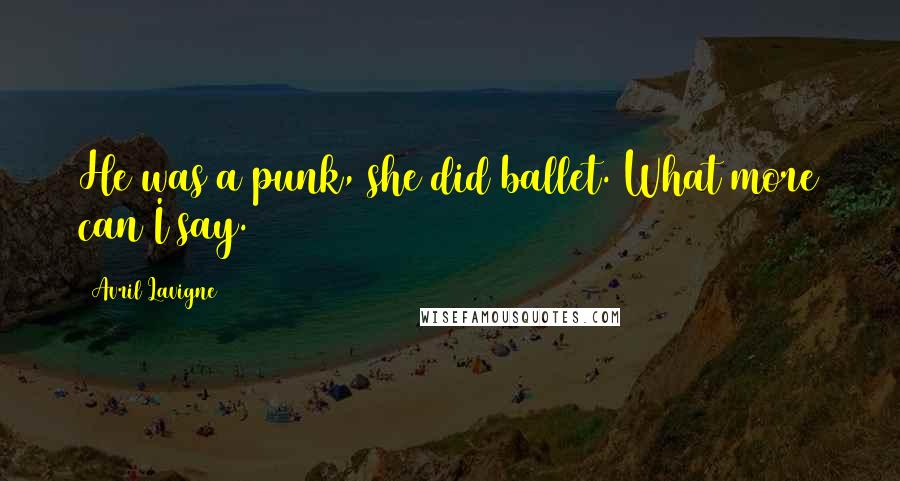 Avril Lavigne Quotes: He was a punk, she did ballet. What more can I say.