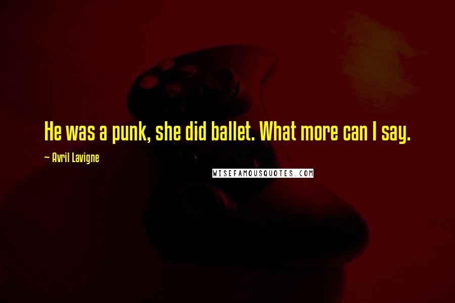 Avril Lavigne Quotes: He was a punk, she did ballet. What more can I say.