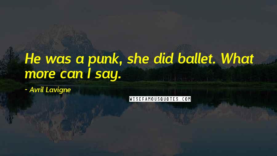 Avril Lavigne Quotes: He was a punk, she did ballet. What more can I say.