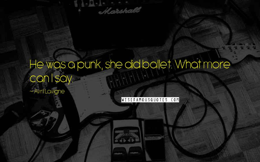 Avril Lavigne Quotes: He was a punk, she did ballet. What more can I say.