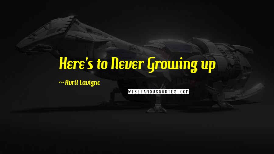 Avril Lavigne Quotes: Here's to Never Growing up