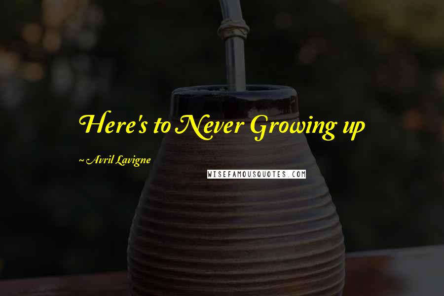 Avril Lavigne Quotes: Here's to Never Growing up