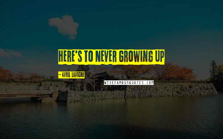 Avril Lavigne Quotes: Here's to Never Growing up