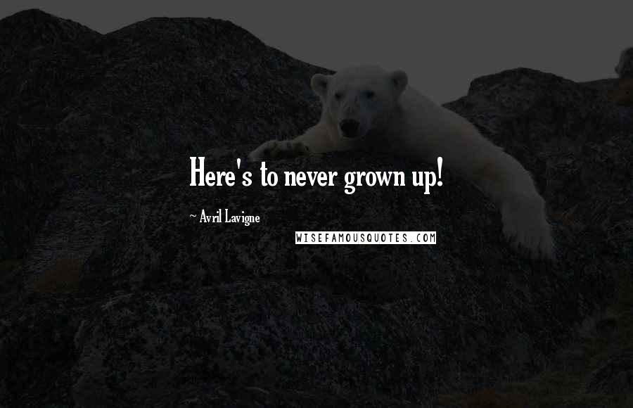 Avril Lavigne Quotes: Here's to never grown up!