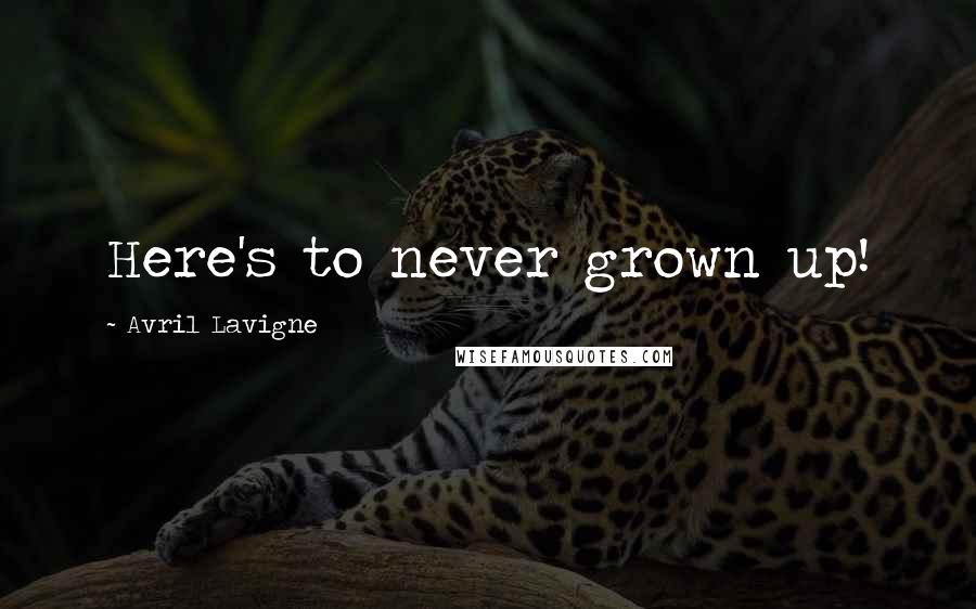 Avril Lavigne Quotes: Here's to never grown up!