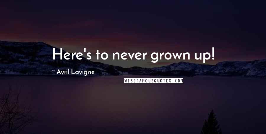 Avril Lavigne Quotes: Here's to never grown up!