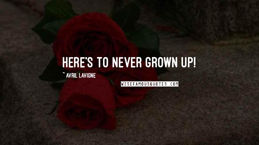 Avril Lavigne Quotes: Here's to never grown up!