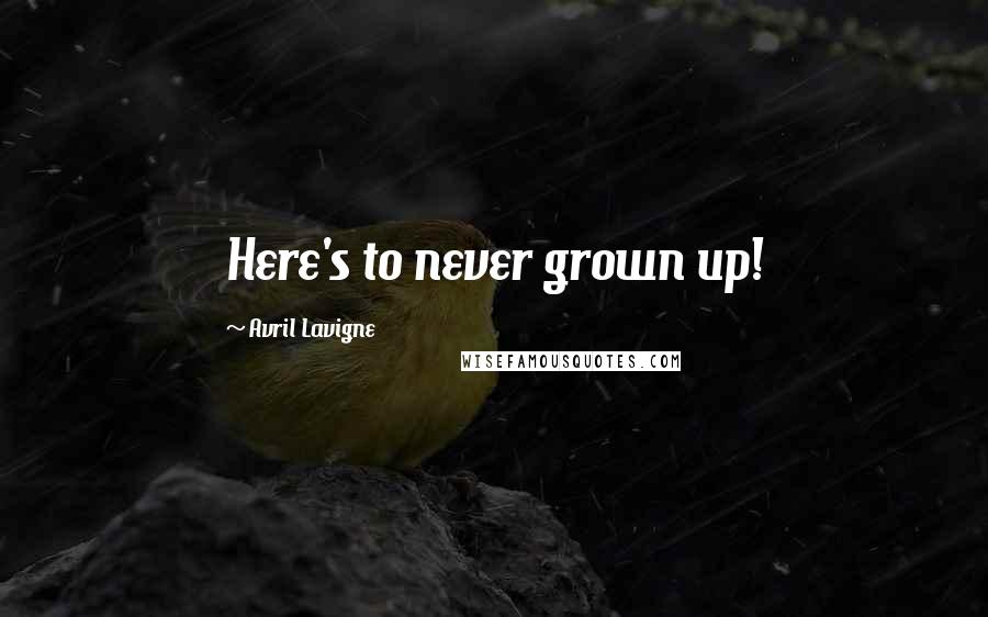Avril Lavigne Quotes: Here's to never grown up!