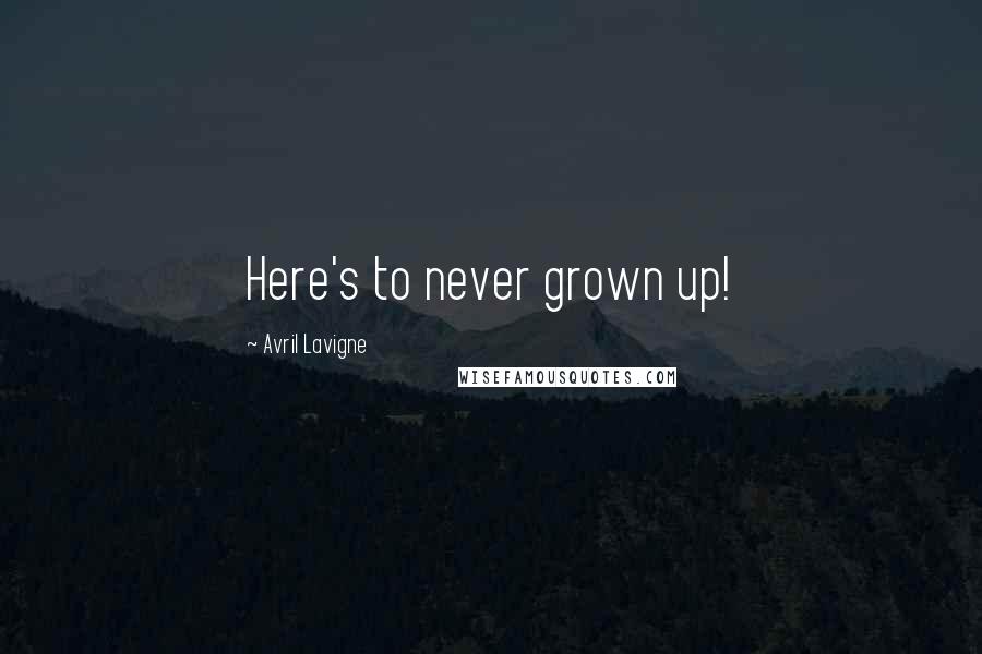 Avril Lavigne Quotes: Here's to never grown up!