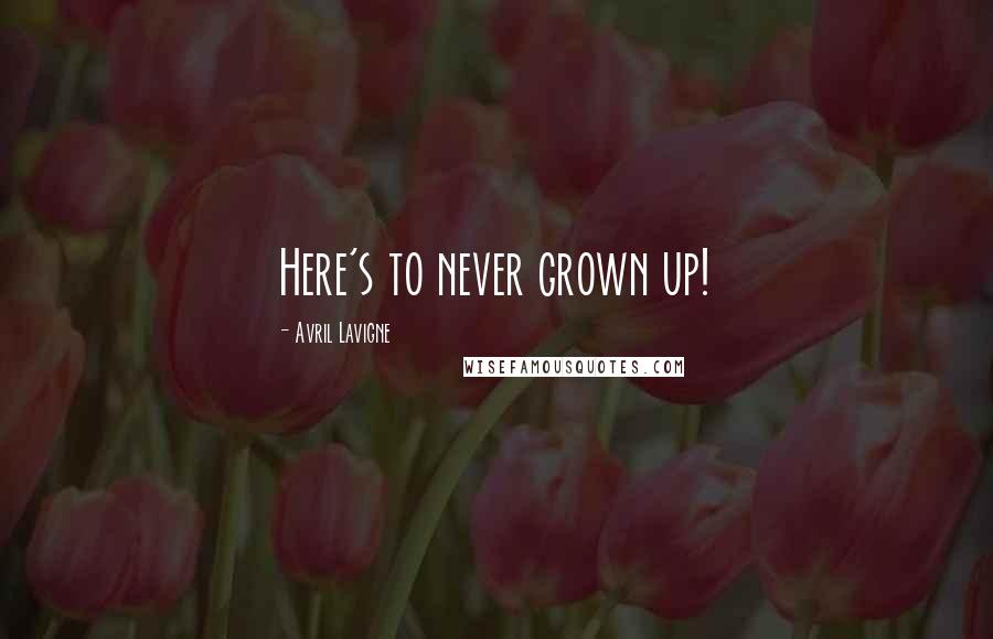 Avril Lavigne Quotes: Here's to never grown up!
