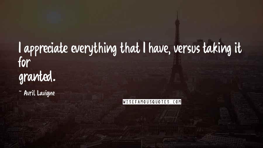 Avril Lavigne Quotes: I appreciate everything that I have, versus taking it for granted.