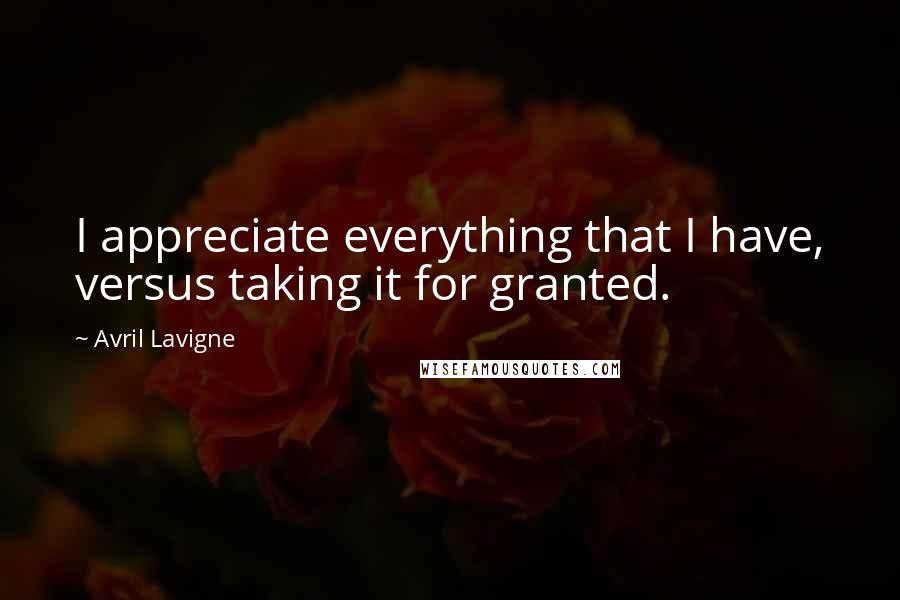 Avril Lavigne Quotes: I appreciate everything that I have, versus taking it for granted.