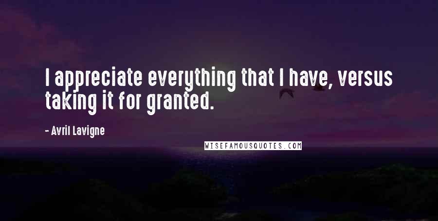 Avril Lavigne Quotes: I appreciate everything that I have, versus taking it for granted.