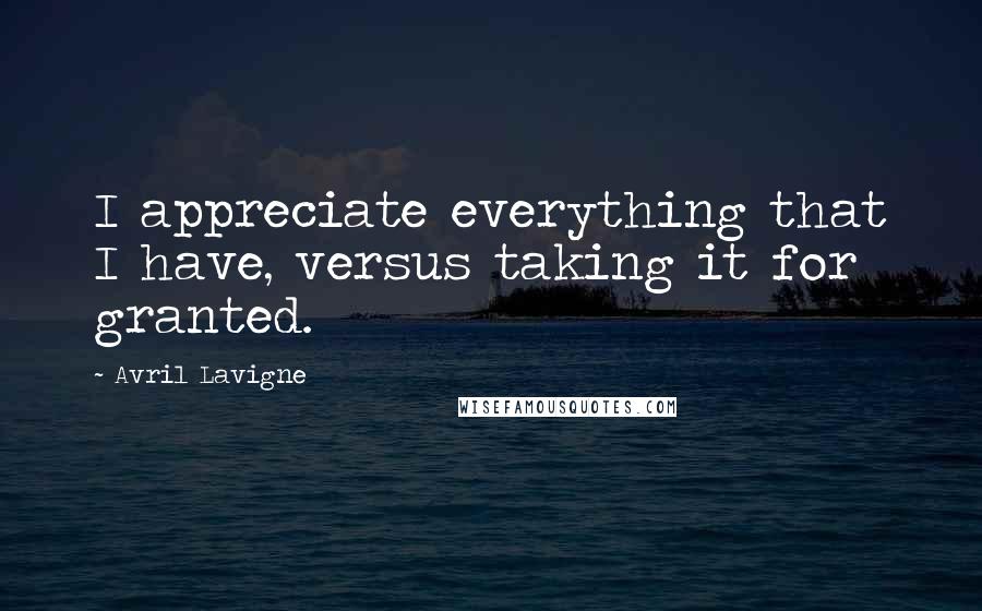 Avril Lavigne Quotes: I appreciate everything that I have, versus taking it for granted.