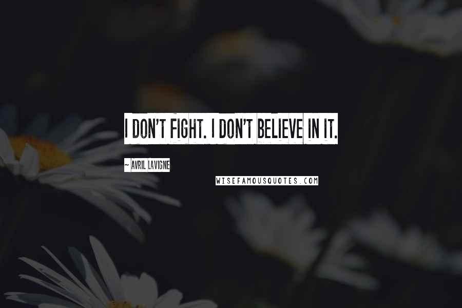 Avril Lavigne Quotes: I don't fight. I don't believe in it.
