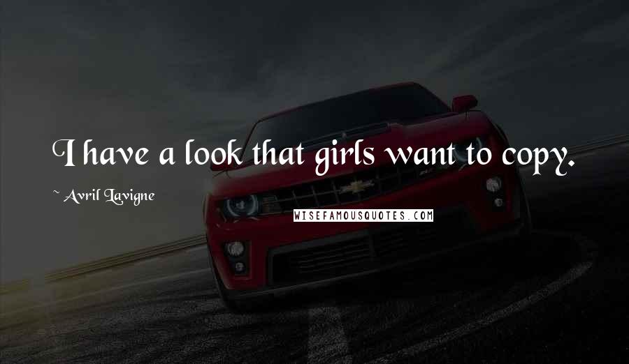 Avril Lavigne Quotes: I have a look that girls want to copy.
