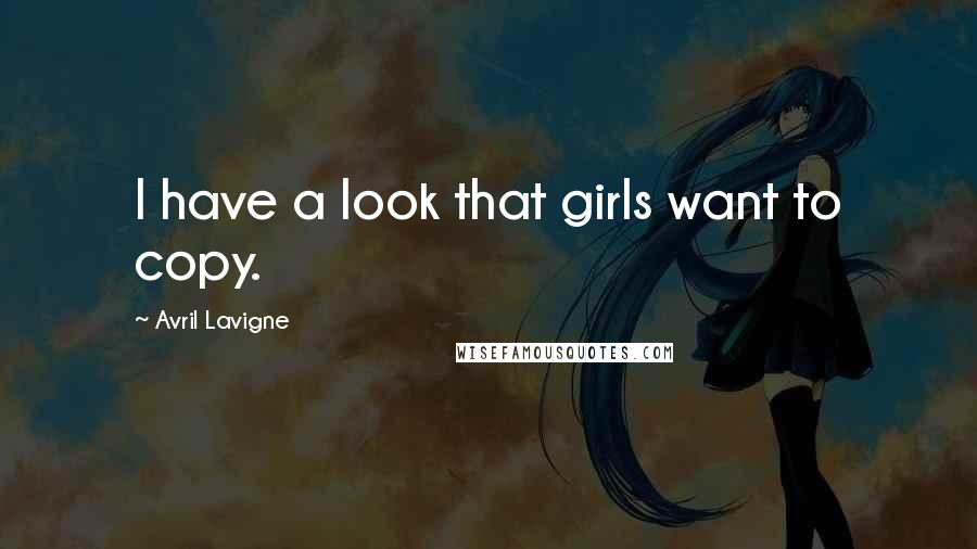Avril Lavigne Quotes: I have a look that girls want to copy.
