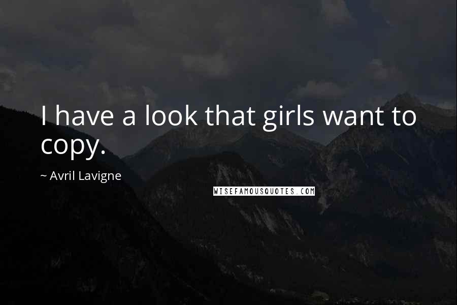 Avril Lavigne Quotes: I have a look that girls want to copy.