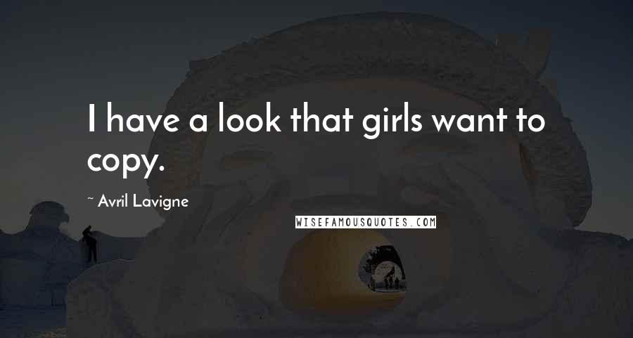 Avril Lavigne Quotes: I have a look that girls want to copy.