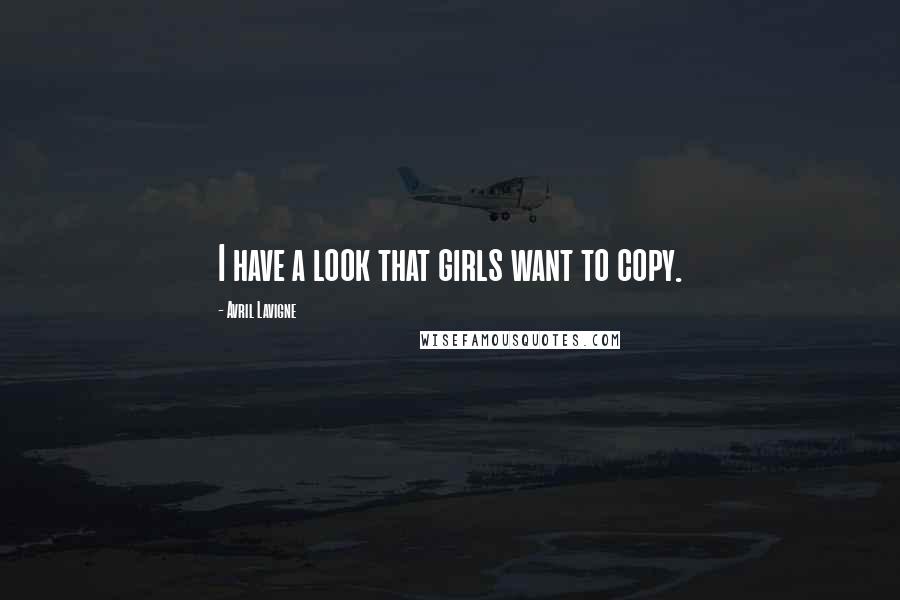 Avril Lavigne Quotes: I have a look that girls want to copy.