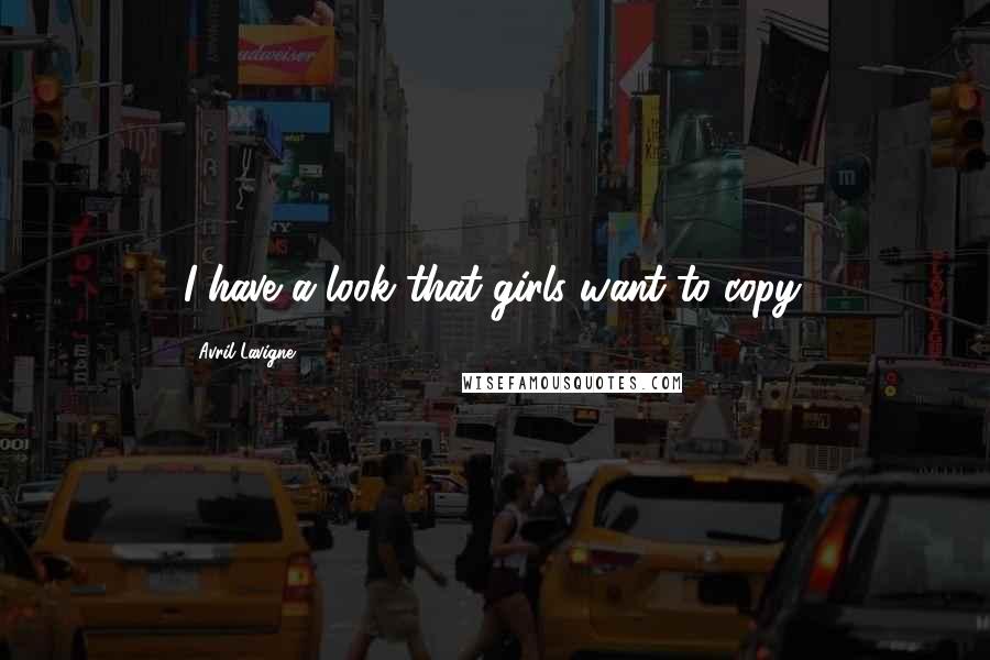 Avril Lavigne Quotes: I have a look that girls want to copy.