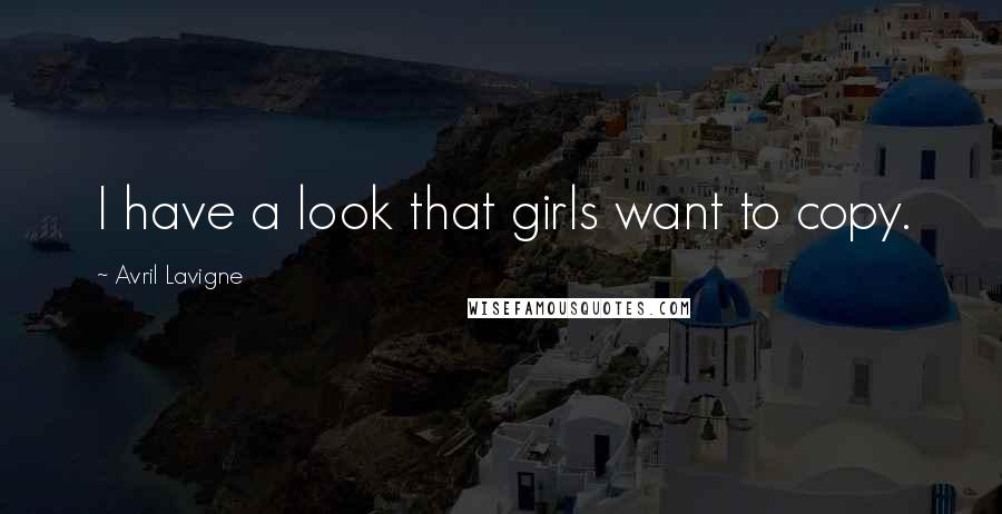 Avril Lavigne Quotes: I have a look that girls want to copy.