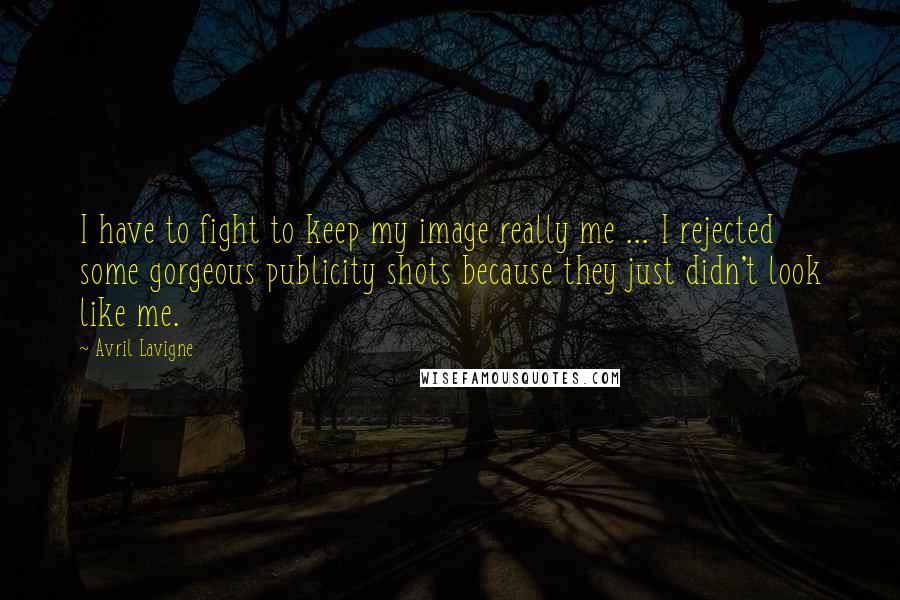 Avril Lavigne Quotes: I have to fight to keep my image really me ... I rejected some gorgeous publicity shots because they just didn't look like me.