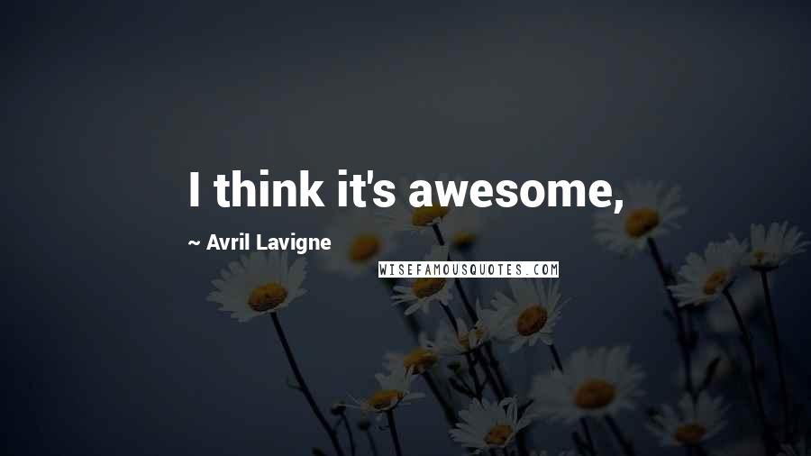 Avril Lavigne Quotes: I think it's awesome,