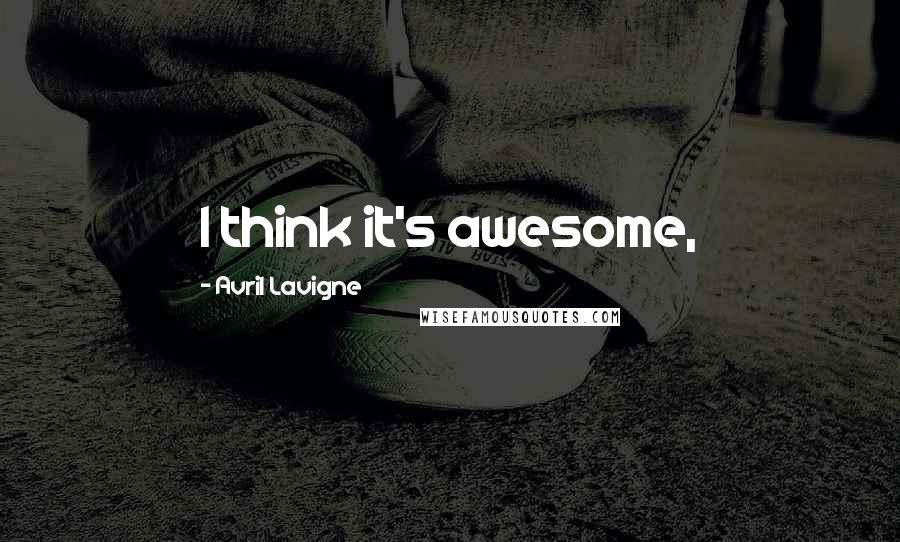 Avril Lavigne Quotes: I think it's awesome,